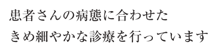 患者さんの病態に合わせたきめ細やかな診療を行っています